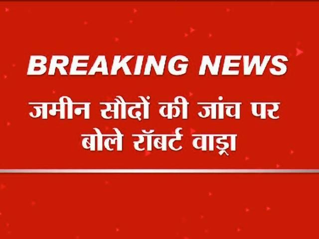 जमीन सौदों की जांच पर वाड्रा ने कहा-मेरे पास छुपाने के लिए कुछ नहीं Robert Vadra said, i have nothing to hide