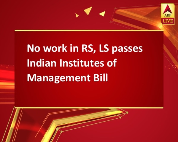 No work in RS, LS passes Indian Institutes of Management Bill
