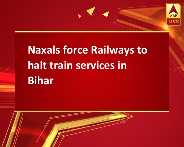 Naxals force Railways to halt train services in Bihar