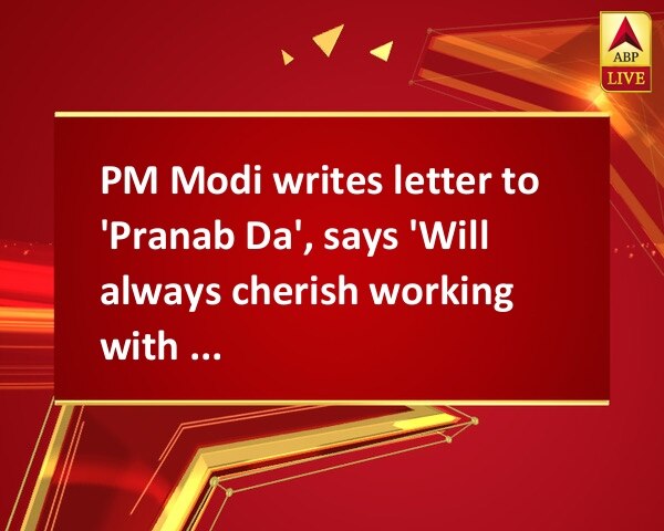 PM Modi writes letter to 'Pranab Da', says 'Will always cherish working with him'
