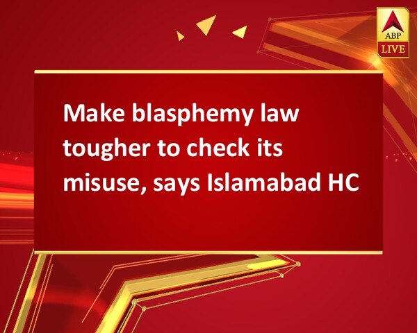 Make blasphemy law tougher to check its misuse, says Islamabad HC