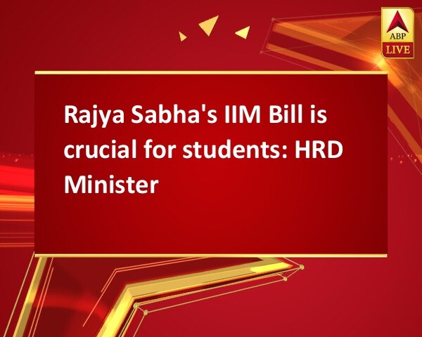 Rajya Sabha's IIM Bill is crucial for students: HRD Minister