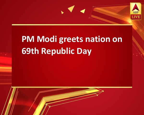 PM Modi greets nation on 69th Republic Day