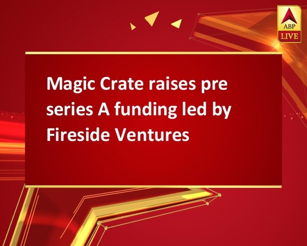 Magic Crate raises pre series A funding led by Fireside Ventures