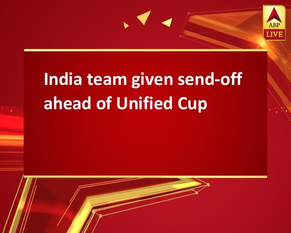 India team given send-off ahead of Unified Cup