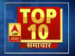 ABP GANGA TOP 10: एक क्लिक में पढ़ें 17 मई की बड़ी सुर्खियां