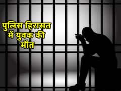 पुलिस हिरासत में युवक की मौत, परिजनों का आरोप, पुलिस ने पीट-पीटकर मार डाला